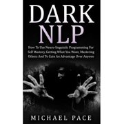 Dark NLP: How To Use Neuro-linguistic Programming For Self Mastery, Getting What You Want, Mastering Others And To Gain An Advantage Over Anyone (Paperback)