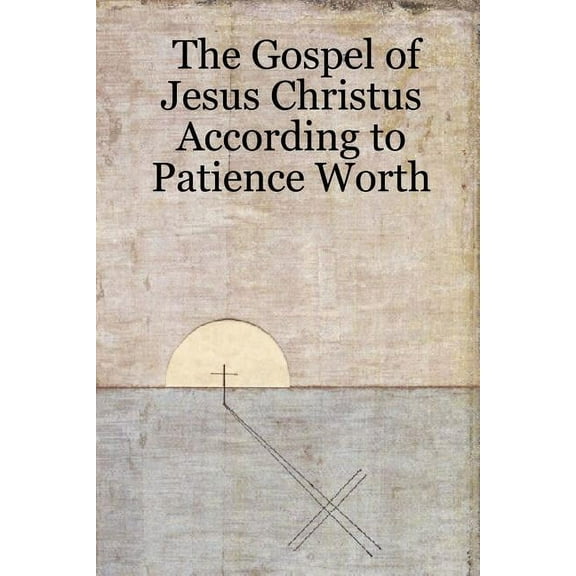 The Gospel of Jesus Christus According to Patience Worth (Paperback) by Patience Worth