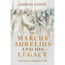 Marcus Aurelius and His Legacy: Seeking Rome's Kingdom of Gold, (Hardcover)