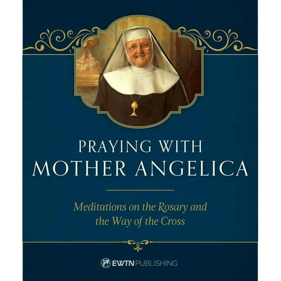 Praying with Mother Angelica: Meditations on the Rosary, the Way of the Cross, and Other Prayers, (Hardcover)