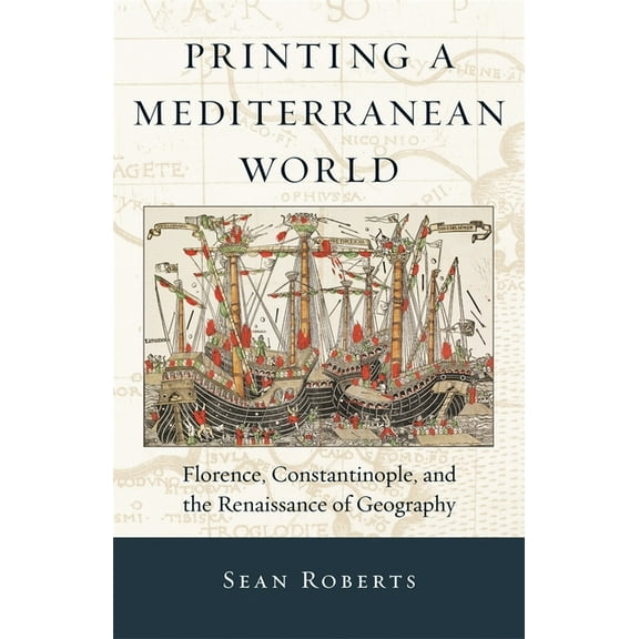 I Tatti Studies in Italian Renaissance H Printing a Mediterranean World: Florence, Constantinople, and the Renaissance of Geography, Book 7, (Hardcover)