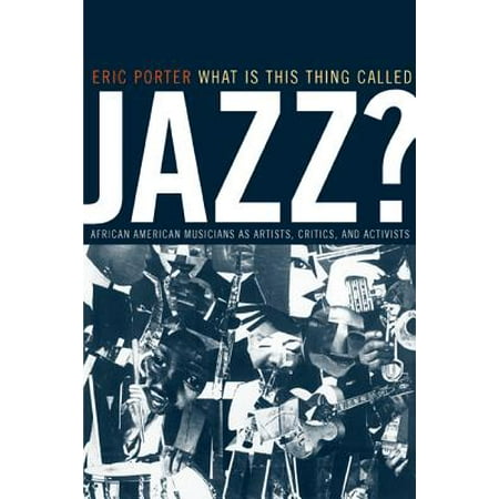 What Is This Thing Called Jazz? : African American Musicians as Artists, Critics, and
