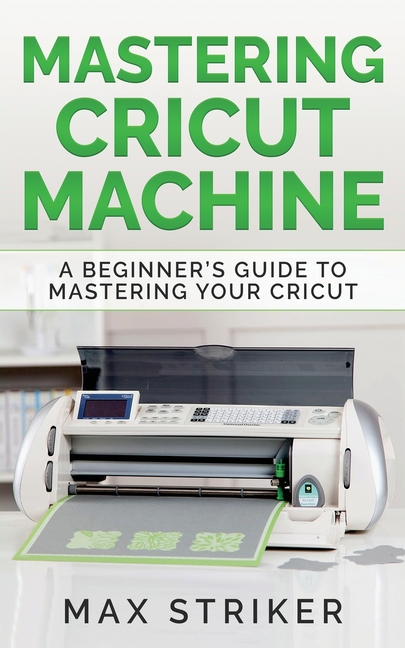 Mastering Cricut Machine A Beginner S Guide To Mastering Your Cricut Paperback Walmart Com