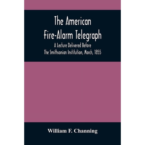 The American Fire-Alarm Telegraph: A Lecture Delivered Before The Smithsonian Institution, March, 1855, (Paperback)
