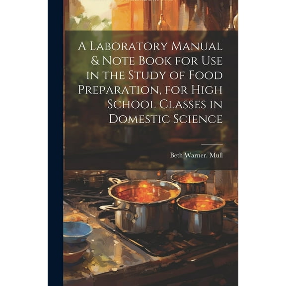 A Laboratory Manual & Note Book for use in the Study of Food Preparation, for High School Classes in Domestic Science (Paperback)