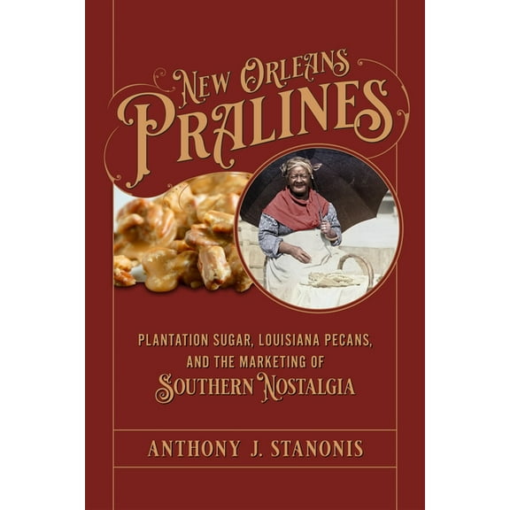 New Orleans Pralines: Plantation Sugar, Louisiana Pecans, and the Marketing of Southern Nostalgia, (Hardcover)