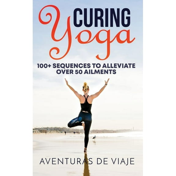 Yoga Curing Yoga: 100 Basic Yoga Routines to Alleviate Over 50 Ailments, Book 1, (Hardcover)