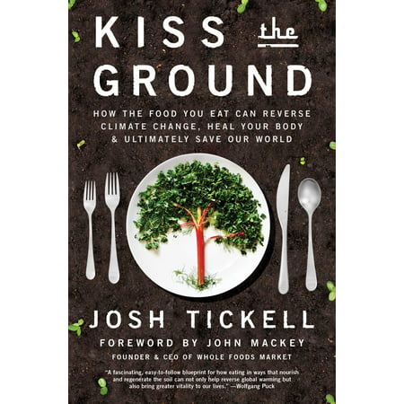 Kiss the Ground : How the Food You Eat Can Reverse Climate Change, Heal Your Body & Ultimately Save Our (Best Solution To Climate Change)