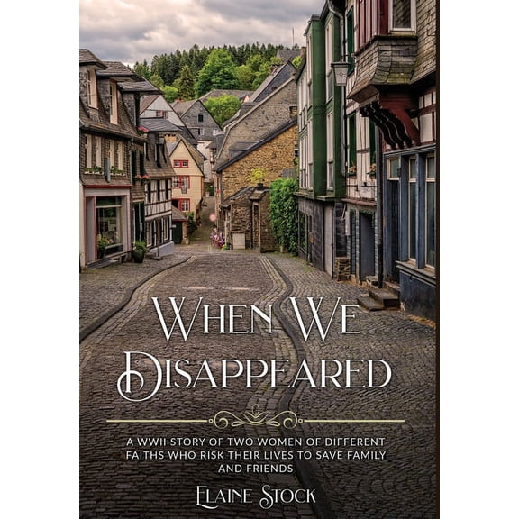 Resilient Women of WWII When We Disappeared: A WWII Story of Women Of Different Faiths Who Risk Their Lives To Save Family and Friends, (Hardcover)