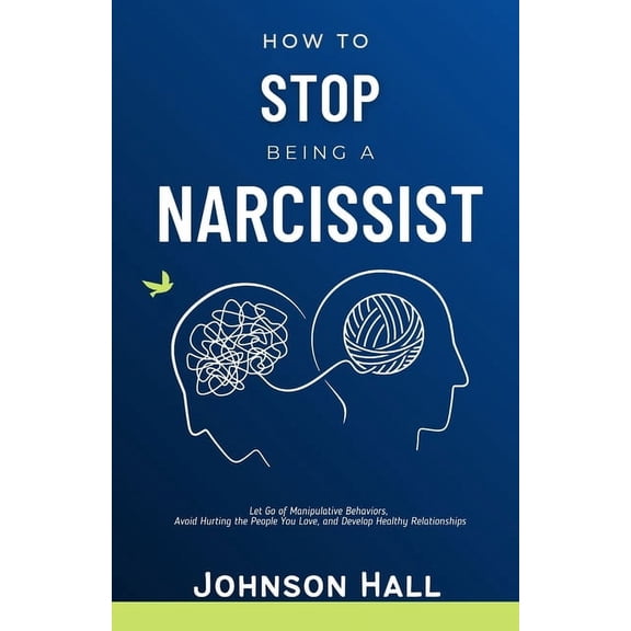 How to Stop Being a Narcissist: Let Go of Manipulative Behaviors, Avoid Hurting the People You Love, and Develop Healthy, (Paperback)