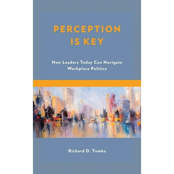 Perception Is Key: How Leaders Today Can Navigate Workplace Politics, (Paperback)