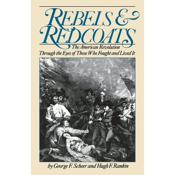 Pre-Owned Rebels and Redcoats: The American Revolution Through the Eyes of Those That Fought and Lived It (Paperback) 0306803070 9780306803079