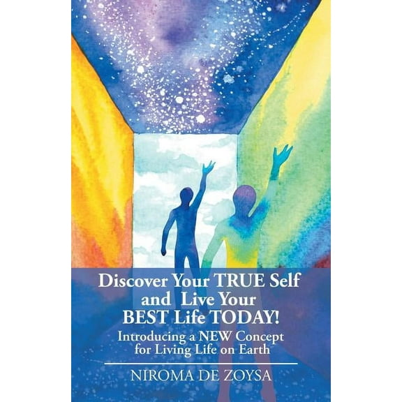 Discover Your True Self and Live Your Best Life Today!: Introducing a New Concept for Living Life on Earth (Paperback)