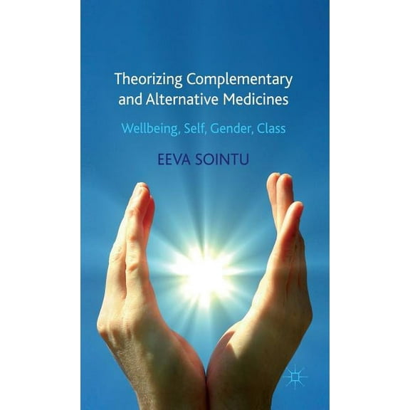 Theorizing Complementary and Alternative Medicines: Wellbeing, Self, Gender, Class, (Hardcover)