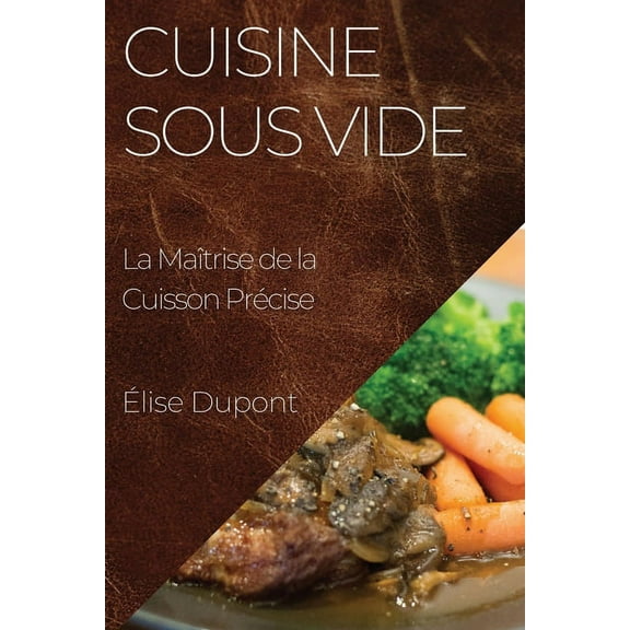 Cuisine Sous Vide: La MaÃ®trise de la Cuisson PrÃ©cise, (Paperback)