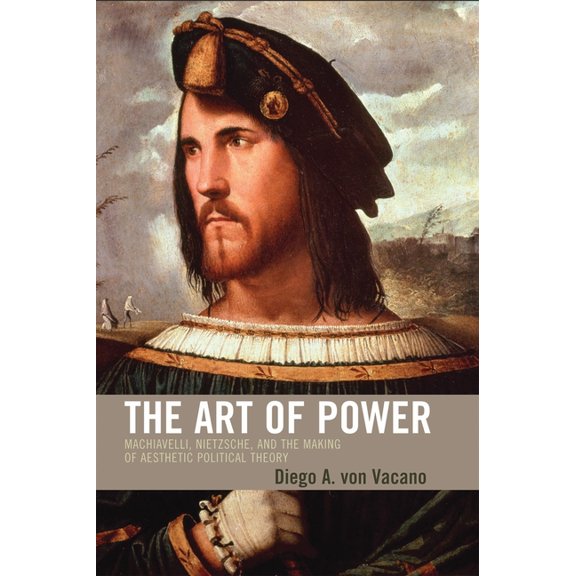 Art of Power: Machiavelli, Nietzsche, and the Making of Aesthetic Political Theory, (Paperback)