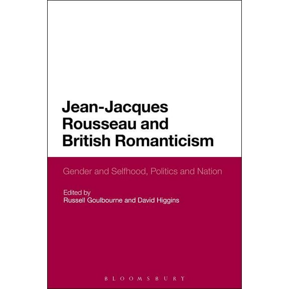 Jean-Jacques Rousseau and British Romanticism: Gender and Selfhood, Politics and Nation, (Hardcover)