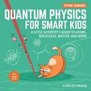 Future Geniuses: Quantum Physics for Smart Kids : A Little Scientist's Guide to Atoms, Molecules, Matter, and More (Series #4) (Board book)