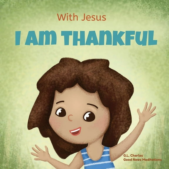 With Jesus With Jesus I am Thankful: A Christian children's book about gratitude, helping kids give thanks in any circumstance; gre, Book 8, (Paperback)