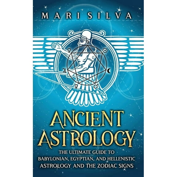 Ancient Astrology: The Ultimate Guide to Babylonian, Egyptian, and Hellenistic Astrology and the Zodiac Signs, (Hardcover)