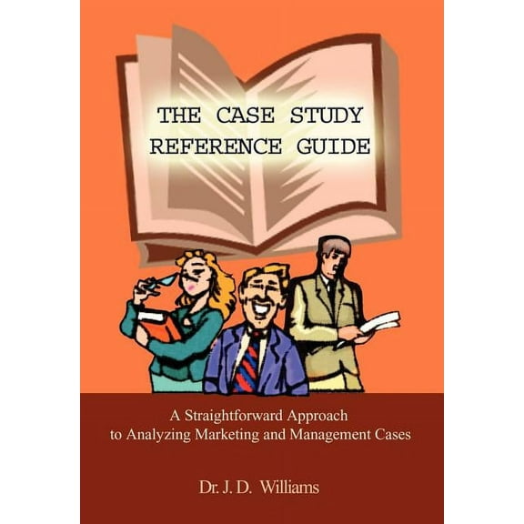 The Case Study Reference Guide : A Straightforward Approach to Analyzing Marketing and Management Cases (Hardcover)