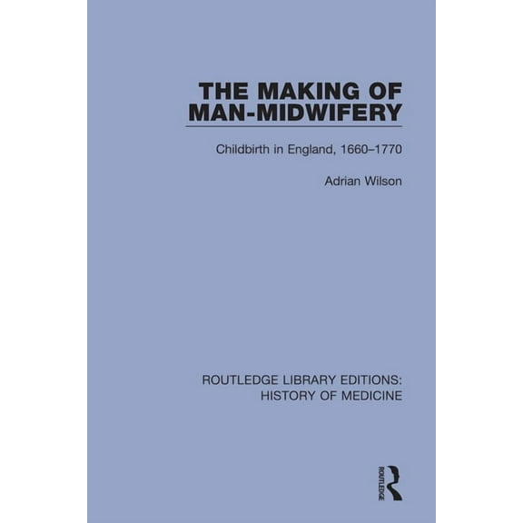 Routledge Library Editions: History of M The Making of Man-Midwifery: Childbirth in England, 1660-1770, (Paperback)