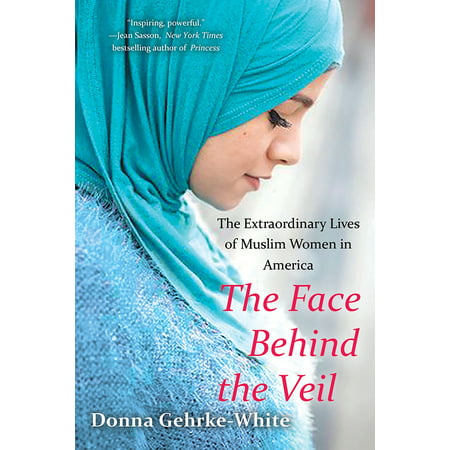 The Face Behind the Veil : The Extraordinary Lives of Muslim Women in