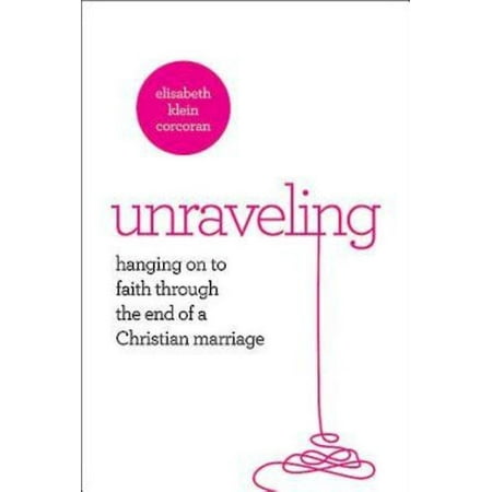 Unraveling : Hanging on to Faith Through the End of a Christian (Best Way To End A Marriage)