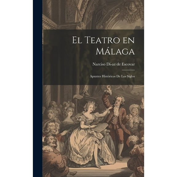 El Teatro en Málaga : Apuntes Históricos de los siglos (Hardcover)