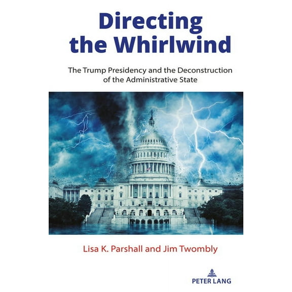 The American Presidency in the 21st Cent Directing the Whirlwind: The Trump Presidency and the Deconstruction of the Administrative State, Book 1, (Hardcover)