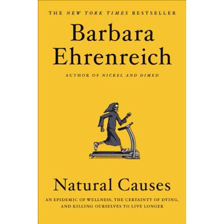 Natural Causes : An Epidemic of Wellness, the Certainty of Dying, and Killing Ourselves to Live (The Best Version Of Ourselves)