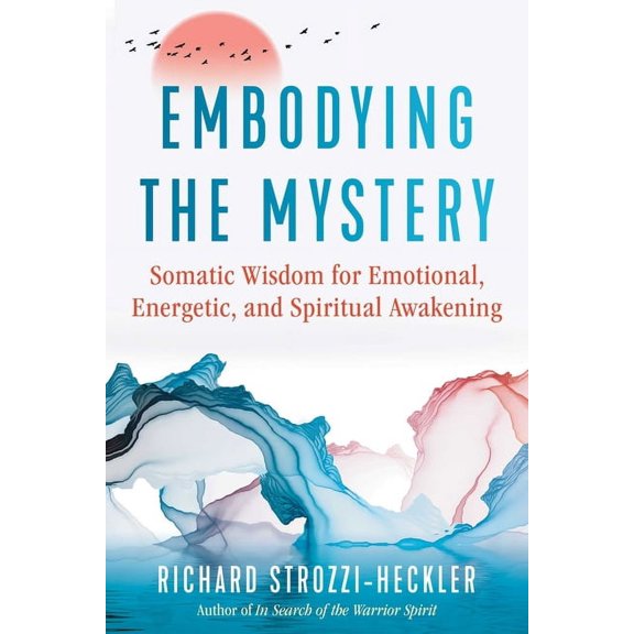 Embodying the Mystery: Somatic Wisdom for Emotional, Energetic, and Spiritual Awakening, (Paperback)