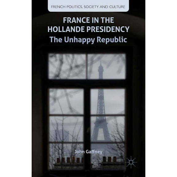 French Politics, Society and Culture France in the Hollande Presidency: The Unhappy Republic, (Hardcover)