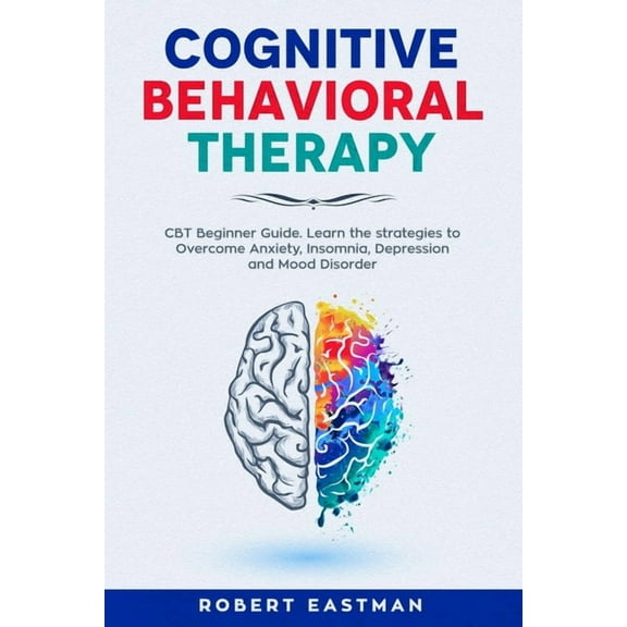 Cognitive Behavioral Therapy: CBT Beginner Guide. Learn the strategies to Overcome Anxiety, Insomnia, Depression and Mood Disorder
