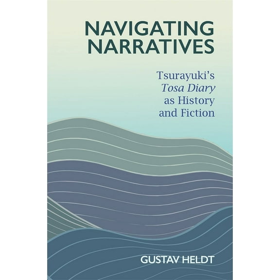 Harvard East Asian Monographs: Navigating Narratives: Tsurayuki's Tosa Diary as History and Fiction (Hardcover)