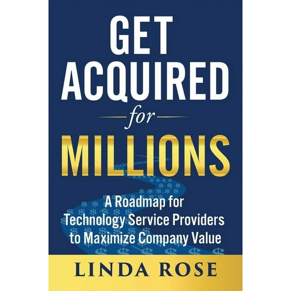 Get Acquired for Millions: A Roadmap for Technology Service Providers to Maximize Company Value, (Paperback)