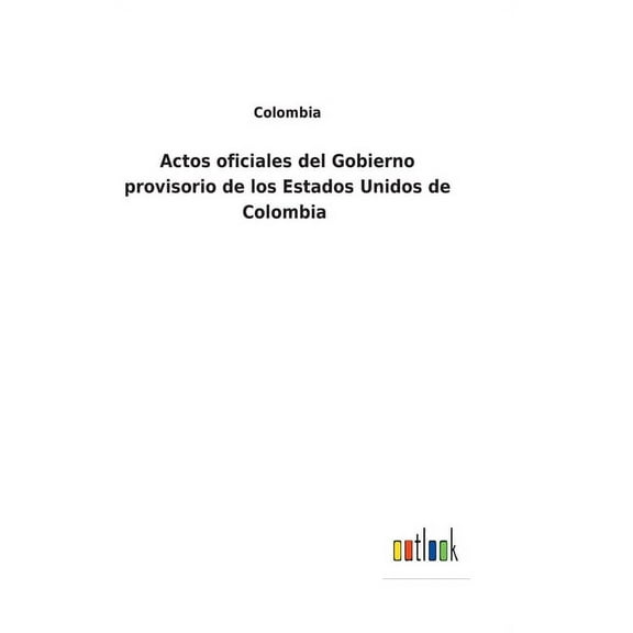 Actos oficiales del Gobierno provisorio de los Estados Unidos de Colombia (Hardcover)