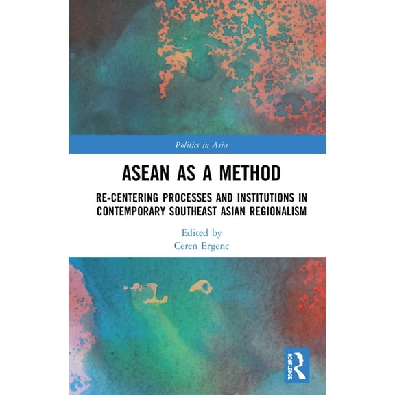 Politics in Asia ASEAN as a Method: Re-centering Processes and Institutions in Contemporary Southeast Asian Regionalism, (Hardcover)