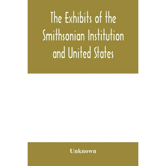 The exhibits of the Smithsonian Institution and United States National Museum at the Jamestown Tercentennial Exposition,, (Paperback)