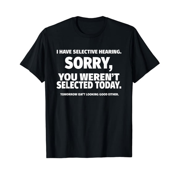 I Have Selective Hearing, You Weren't Selected Short Sleeve T-Shirt Quote Saying Shirts Tee