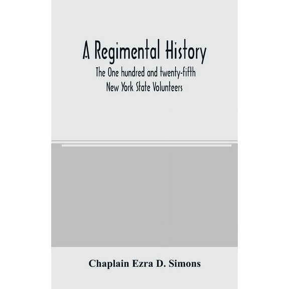 A regimental history. The One hundred and twenty-fifth New York State Volunteers, (Paperback)