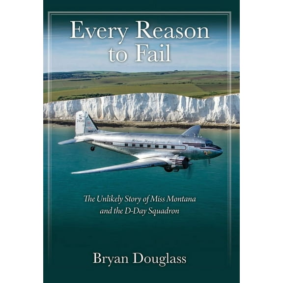 Every Reason to Fail: The Unlikely Story of Miss Montana and the D-Day Squadron, (Hardcover)
