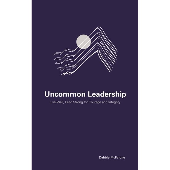 Uncommon Leadership: Live Well, Lead Strong for Courage and Integrity, (Paperback)