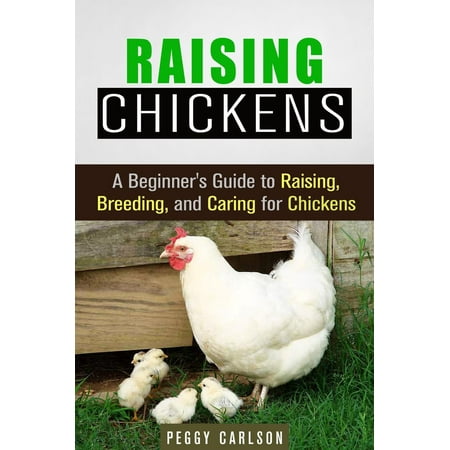 Raising Chickens: A Beginner's Guide to Raising, Breeding, and Caring for Chickens -