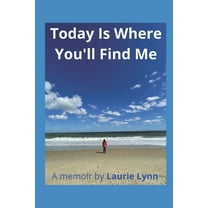 Today Is Where You'll Find Me: A memoir by Laurie Lynn (Paperback) by Laurie Lynn