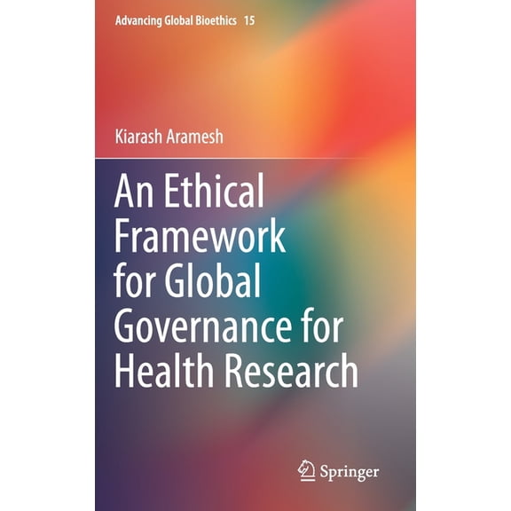 Advancing Global Bioethics An Ethical Framework for Global Governance for Health Research, Book 15, (Hardcover)