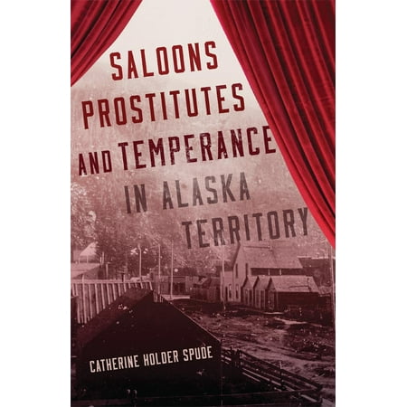 Saloons, Prostitutes, and Temperance in Alaska