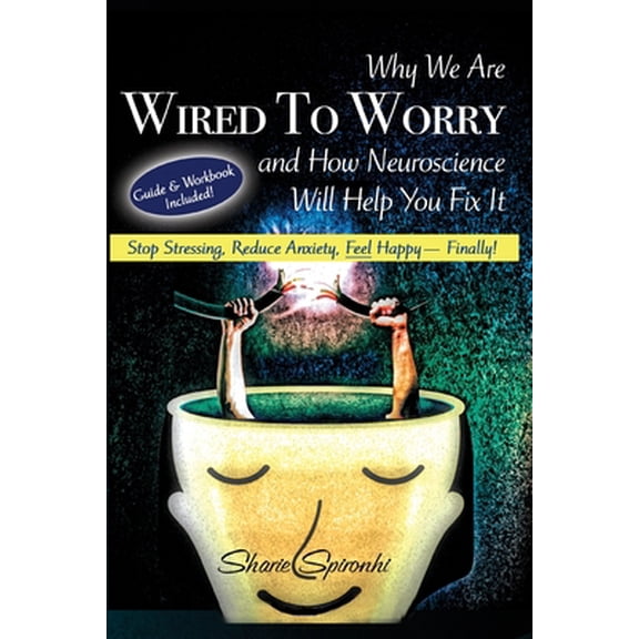 Pre-Owned Why We Are Wired To Worry And How Neuroscience Will Help You Fix it: Stop Stressing, Reduce Anxiety, Feel Happy, Finally! (Paperback) 1508616272 9781508616276