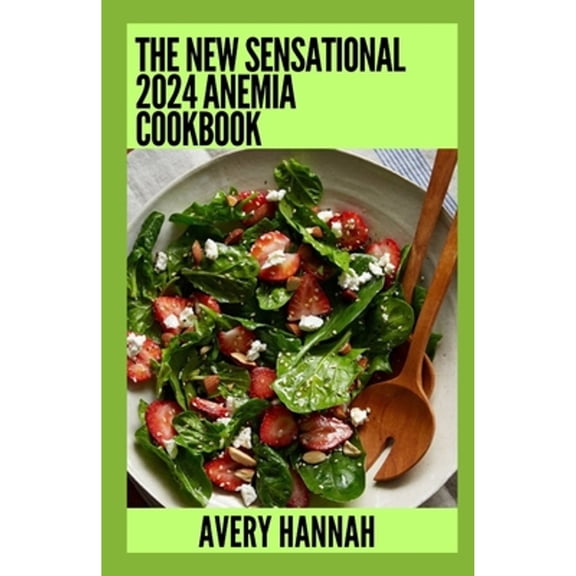 The New Sensational 2024 Anemia Cookbook: Essential Guide With 100 Healthy Recipes