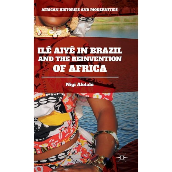 African Histories and Modernities Ilê Aiyê in Brazil and the Reinvention of Africa, (Hardcover)